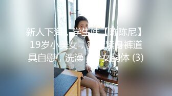 新人下海，学生妹【陈陈尼】19岁小美女，穿着紧身裤道具自慰，洗澡，少女胴体 (3)