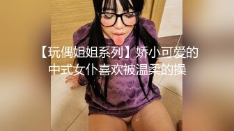 【玩偶姐姐系列】娇小可爱的中式女仆喜欢被温柔的操