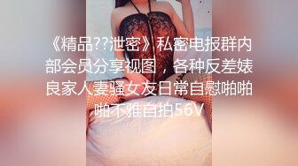 《精品??泄密》私密电报群内部会员分享视图，各种反差婊良家人妻骚女友日常自慰啪啪啪不雅自拍56V