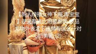 【新人绿播女神下海 库宝宝】逆天颜值比明星都美 极品尤物外表之下还拥有这么一对G奶美乳 (2)