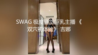 SWAG 极度骚货巨乳主播 《双穴初体验》 吉娜