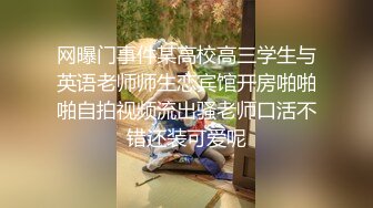 网曝门事件某高校高三学生与英语老师师生恋宾馆开房啪啪啪自拍视频流出骚老师口活不错还装可爱呢