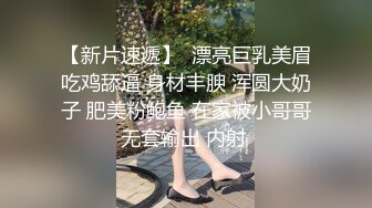 【本站独家】刚成年的巨乳18岁小可爱毛都没齐全，跟男友自拍做爱流出，射了直接拔出来让女朋友吃精