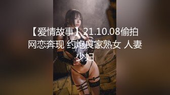 【爱情故事】21.10.08偷拍 网恋奔现 约炮良家熟女 人妻少妇