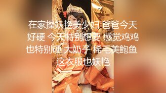 在家操妖艳美少妇 爸爸今天好硬 今天特别想要 感觉鸡鸡也特别硬 大奶子 稀毛美鲍鱼 这衣服也妖艳