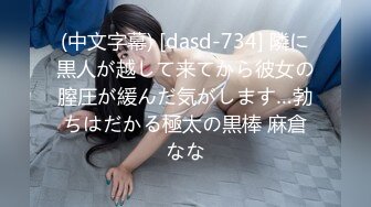 (中文字幕) [dasd-734] 隣に黒人が越して来てから彼女の膣圧が緩んだ気がします…勃ちはだかる極太の黒棒 麻倉なな