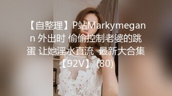 【自整理】P站Markymegann 外出时 偷偷控制老婆的跳蛋 让她淫水直流  最新大合集【92V】 (80)