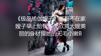 《极品瑜伽嫂子》哥哥不在家嫂子早上给我煮面欣赏大嫂美丽的身材操她的无毛小嫩B