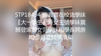 STP18494 超真實在校歲學妹〖大一學生〗新女主號學妹震撼登場御女范學妹和學長開房JQ沙發震騎乘頂操