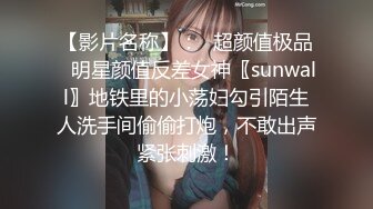 【影片名称】：✨超颜值极品✨明星颜值反差女神〖sunwall〗地铁里的小荡妇勾引陌生人洗手间偷偷打炮，不敢出声紧张刺激！