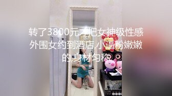 转了3800元才把女神级性感外围女约到酒店,小逼粉嫩嫩的,身材匀称