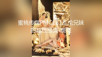 蜜桃传媒PMC181乱伦兄妹的越线感情-斑斑