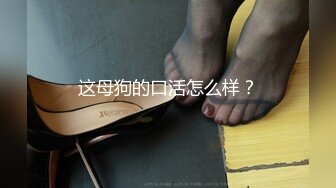 这母狗的口活怎么样？