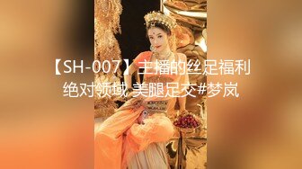 【SH-007】主播的丝足福利 绝对领域 美腿足交#梦岚