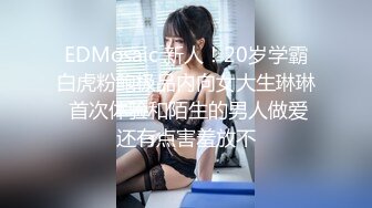 EDMosaic 新人！20岁学霸白虎粉鲍极品内向女大生琳琳 首次体验和陌生的男人做爱还有点害羞放不