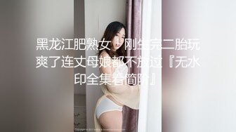 黑龙江肥熟女！刚生完二胎玩爽了连丈母娘都不放过『无水印全集看简阶』