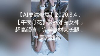 【AI高清修复】2020.8.4，【午夜寻花】极品外围女神，超高颜值，完美身材大长腿，美乳翘臀