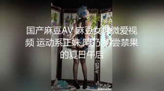 国产麻豆AV 麻豆女神微爱视频 运动系正妹 阿乃 初尝禁果的夏日午后