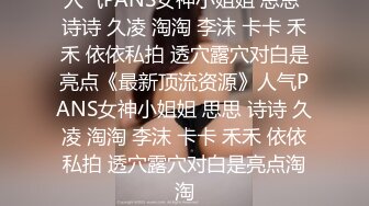 人气PANS女神小姐姐 思思 诗诗 久凌 淘淘 李沫 卡卡 禾禾 依依私拍 透穴露穴对白是亮点《最新顶流资源》人气PANS女神小姐姐 思思 诗诗 久凌 淘淘 李沫 卡卡 禾禾 依依私拍 透穴露穴对白是亮点淘淘