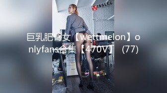 巨乳肥臀女【wettmelon】onlyfans合集【470V】  (77)