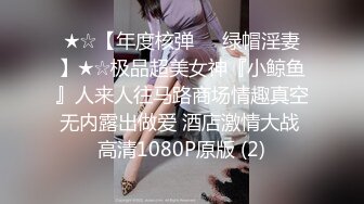 ★☆【年度核弹❤️绿帽淫妻】★☆极品超美女神『小鲸鱼』人来人往马路商场情趣真空无内露出做爱 酒店激情大战 高清1080P原版 (2)