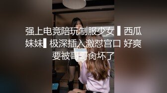 强上电竞陪玩制服少女 ▌西瓜妹妹▌极深插入激怼宫口 好爽要被哥哥肏坏了