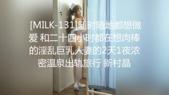  [MILK-131]随时随地都想做爱 和二十四小时都在想肉棒的淫乱巨乳人妻的2天1夜浓密温泉出轨旅行 新村晶