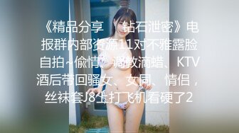 《精品分享☀️钻石泄密》电报群内部资源11对不雅露脸自拍~偸情、调教滴蜡、KTV酒后带回骚女、女同、情侣，丝袜套J8上打飞机看硬了2