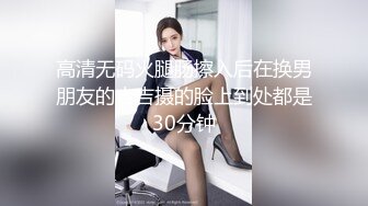 高清无码火腿肠擦入后在换男朋友的吉吉摄的脸上到处都是30分钟