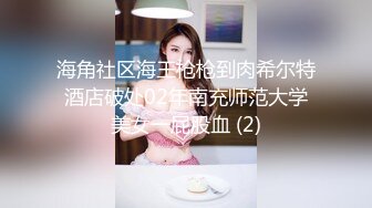 海角社区海王枪枪到肉希尔特酒店破处02年南充师范大学美女一屁股血 (2)