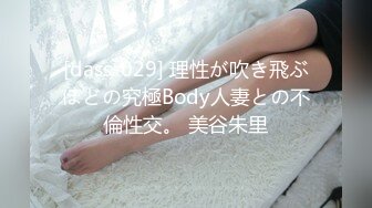 [dass-029] 理性が吹き飛ぶほどの究極Body人妻との不倫性交。 美谷朱里