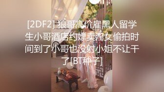 [2DF2] 狼哥高价雇黑人留学生小哥酒店约嫖卖淫女偷拍时间到了小哥也没射小姐不让干了[BT种子]