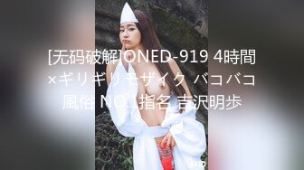 [无码破解]ONED-919 4時間×ギリギリモザイク バコバコ風俗 NO.1指名 吉沢明歩