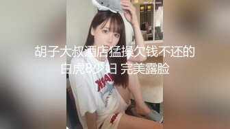 胡子大叔酒店猛操欠钱不还的白虎B少妇 完美露脸