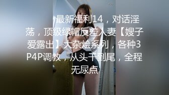 ⚫️⚫️最新福利14，对话淫荡，顶级绿帽反差人妻【嫂子爱露出】大杂烩系列，各种3P4P调教，从头干到尾，全程无尿点