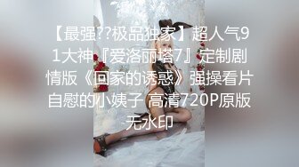 【最强??极品独家】超人气91大神『爱洛丽塔7』定制剧情版《回家的诱惑》强操看片自慰的小姨子 高清720P原版无水印