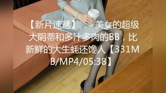 【新片速遞】 ❤️美女的超级大阴蒂和多汁多肉的BB，比新鲜的大生蚝还馋人【331MB/MP4/05:38】