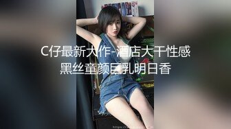 C仔最新大作-酒店大干性感黑丝童颜巨乳明日香