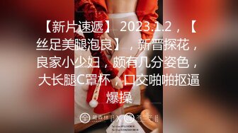 【新片速遞】 2023.1.2，【丝足美腿泡良】，新晋探花，良家小少妇，颇有几分姿色，大长腿C罩杯，口交啪啪抠逼爆操