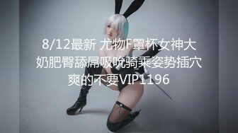 8/12最新 尤物F罩杯女神大奶肥臀舔屌吸吮骑乘姿势插穴爽的不要VIP1196