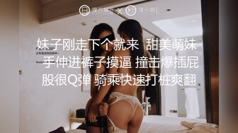 妹子刚走下个就来  甜美萌妹  手伸进裤子摸逼 撞击爆插屁股很Q弹 骑乘快速打桩爽翻