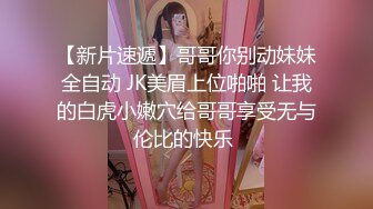 【新片速遞】哥哥你别动妹妹全自动 JK美眉上位啪啪 让我的白虎小嫩穴给哥哥享受无与伦比的快乐 