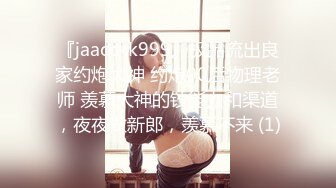 『jaacckk999』极品流出良家约炮大神 约炮00后物理老师 羡慕大神的钞能力和渠道，夜夜做新郎，羡慕不来 (1)