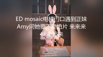 ED mosaic电梯门口遇到正妹Amy问她要不要拍片 来来来4P走起来