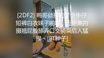 [2DF2] 鸭哥侦探约了个牛仔短裤白衣妹子啪啪，近距离拍摄翘屁股舔弄口交骑乘后入猛操 - [BT种子]