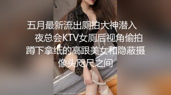 五月最新流出厕拍大神潜入❤️夜总会KTV女厕后视角偷拍蹲下拿纸的高跟美女和隐蔽摄像头咫尺之间