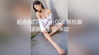 起点传媒 xsjhg-008 屌丝赢球操翻主管-米欧