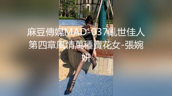 麻豆傳媒MAD-037亂世佳人第四章風情萬種賣花女-張婉妍