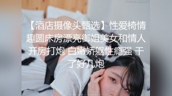 【酒店摄像头甄选】性爱椅情趣圆床房漂亮御姐美女和情人开房打炮 白嫩娇躯性瘾强 干了好几炮