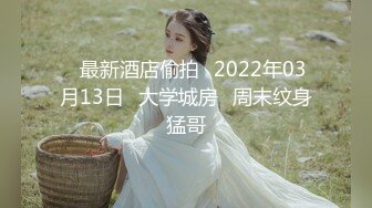 ❤最新酒店偷拍❤2022年03月13日❤大学城房❤周末纹身猛哥